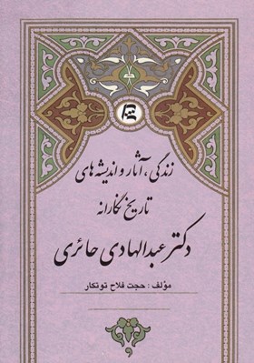 تصویر  زندگي آثار و انديشه هاي تاريخ نگارانه دكتر عبدالهادي حائري