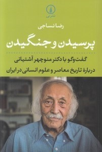 تصویر  پرسيدن و جنگيدن (گفت و گو با دكتر منوچهر آشتياني درباره تاريخ معاصر و علوم انساني در ايران)