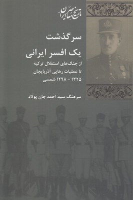 تصویر  سرگذشت يك افسر ايراني (از جنگ هاي استقلال تركيه تا عمليات رهايي آذربايجان 1325 - 1298 شمسي)