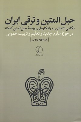 تصویر  حبل المتين و ترقي ايران (نگاهي انتقادي به راهكارهاي روزنامه حبل المتين كلكته در حوزه علوم جديد و تعليم و تربيت عمومي)