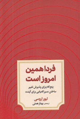 تصویر  فردا همين امروز است (پنج گام براي پذيرش تغيير ساختن مسير كاميابي براي آينده)