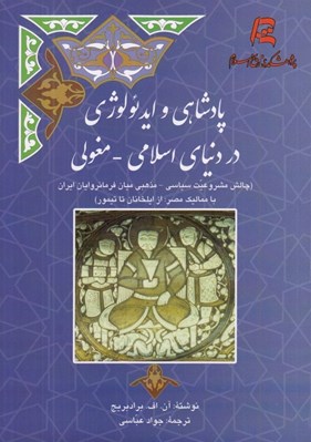 تصویر  پادشاهي و ايدئولوژي در دنياي اسلامي - مغولي (چالش مشروعيت سياسي - مذهبي ميان فرمانروايان ايران با مماليك مصر: از ايلخانان تا تيمور)