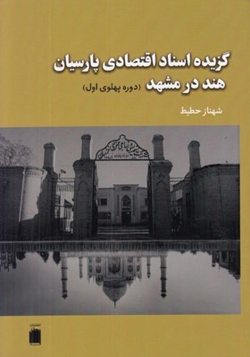 تصویر  گزيده اسناد اقتصادي پارسيان هند در مشهد (دوره پهلوي اول)