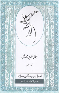 تصویر  احوال و زندگاني مولانا جلال الدين محمد بلخي مشهور به مولوي