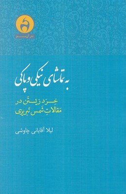 تصویر  به تماشاي نيكي و پاكي (خرد زيستن در مقالات شمس تبريزي)