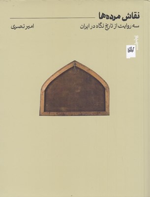 تصویر  نقاش مرده ها (سه روايت از تاريخ نگاه در ايران)
