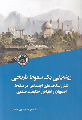 تصویر  ريشه يابي يك سقوط تاريخي (نقش شكاف هاي اجتماعي در سقوط اصفهان و انقراض حكومت صفوي)