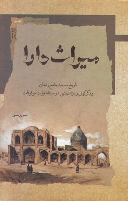 تصویر  ميراث دارا (تاريخ مسجد جامع زنجان و دگرگوني و بازانديشي در مسئله توليت موقوفات)