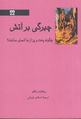 تصویر  چيرگي بر آتش (چگونه پخت و پز از ما انسان ساخت؟)