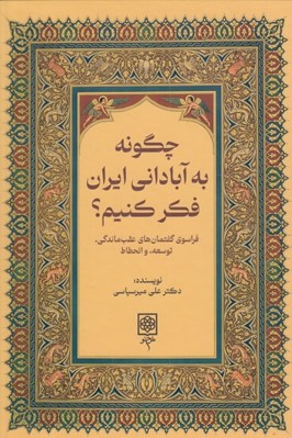 تصویر  چگونه به آباداني ايران فكر كنيم؟ (فراسوي گفتمان هاي عقب ماندگي توسعه و انحطاط)