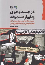 تصویر  در جست و جوي زمان از دست رفته (مجموعه مقاله هايي درباره روزهاي آغاز انقلاب فرهنگي در دانشگاه هاي ايران)