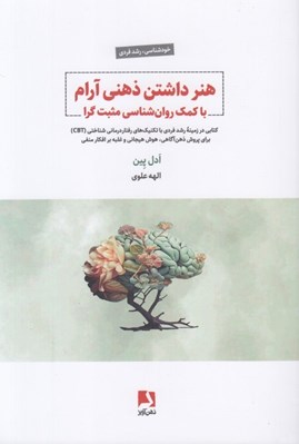 تصویر  هنر داشتن ذهني آرام با كمك روان شناسي مثبت گرا (كتابي در زمينه رشد فردي با تكنيك هاي رفتاردرماني شناختي CBT براي پرورش ذهن آگاهي هوش هيجاني و غلبه بر افكار منفي)