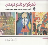 تصویر  تمركز بر هنر كودكان (آموزش بنيادي هنرهاي تجسمي دوره دبستان)
