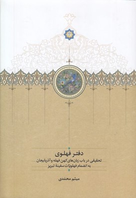 تصویر  دفتر فهلوي (تحقيقي درباب زبان هاي كهن فهله و آذربايجان به انضمام فهلويات سفينه تبريز)