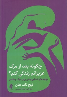 تصویر  چگونه بعد از مرگ عزيزانم زندگي كنم؟ (مراقبه هاي تسكين بخش براي سوگ و فقدان)