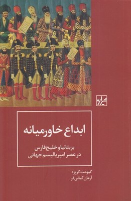 تصویر  ابداع خاورميانه (بريتانيا و خليج فارس در عصر امپرياليسم جهاني)