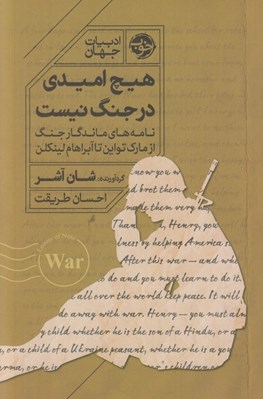 تصویر  هيچ اميدي در جنگ نيست (نامه هاي ماندگار جنگ از مارك تواين تا آبراهام لينكلن)