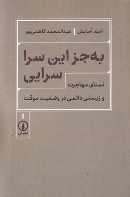 تصویر  به جز اين سرا سرايي (تمناي مهاجرت و زيستن دائمي در وضعيت موقت)
