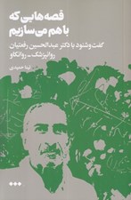 تصویر  قصه هايي كه باهم مي سازيم (گفت و شنود با دكتر عبدالحسين رفعتيان روانپزشك - روانكاو)