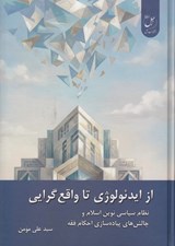 تصویر  از ايدئولوژي تا واقع گرايي (نظام سياسي نوين اسلام و چالش هاي پياده سازي احكام فقه)
