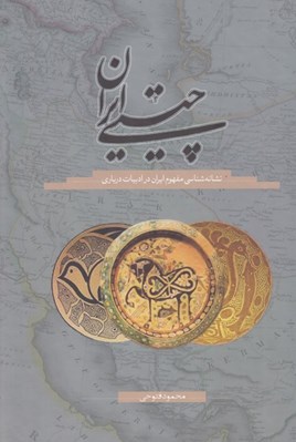 تصویر  چيستي ايران (نشانه شناسي مفهوم ايران در ادبيات درباري)