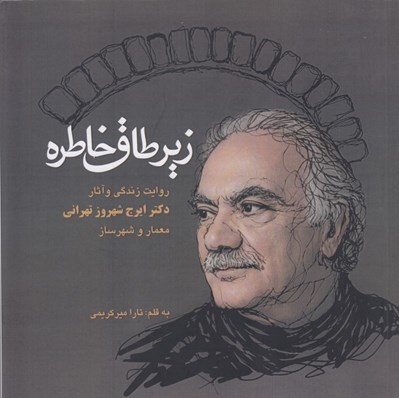 تصویر  زير طاق خاطره (روايت زندگي و آثار دكتر ايرج شهروز تهراني معمار و شهرساز)