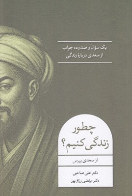 تصویر  چطور زندگي كنيم از سعدي بپرس (يك سوال و صدوده جواب از سعدي درباره زندگي)