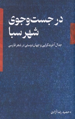 تصویر  در جست و جوي شهر سبا (جدال آخرت گرايي و جهان دوستي در شعر فارسي)